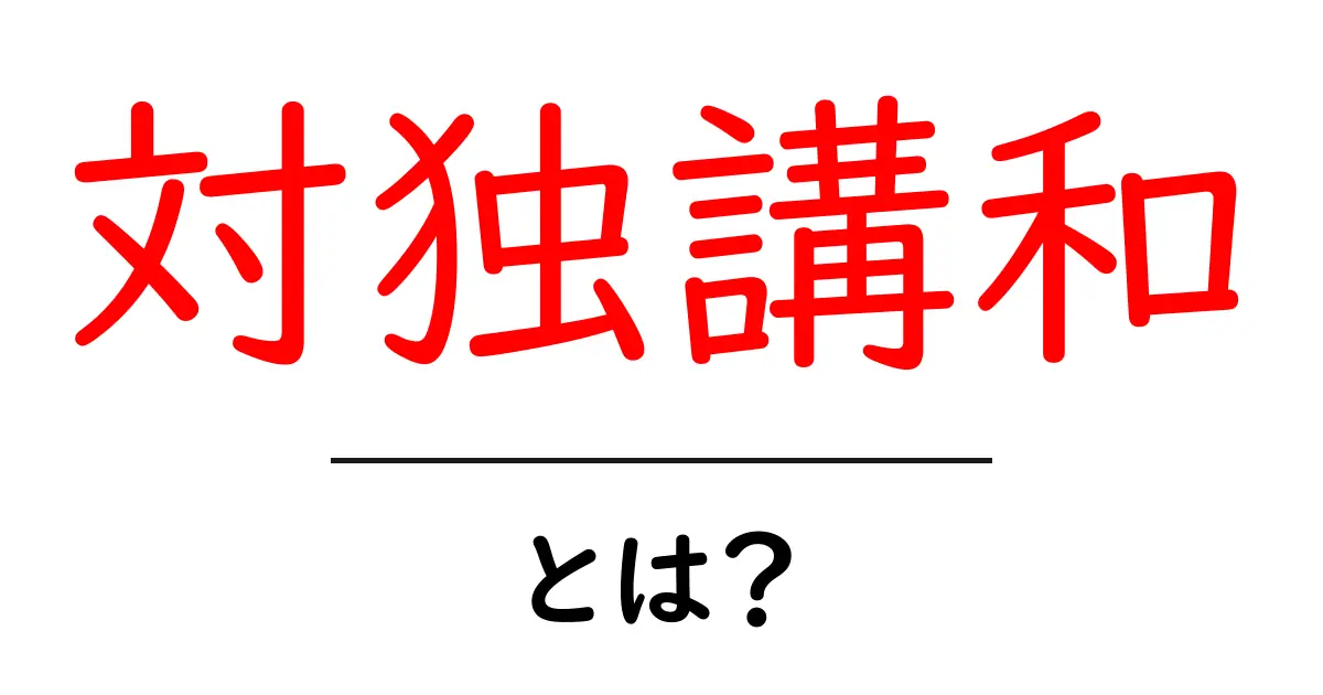 対独講和とは？中学生にもわかる歴史と代表的な事例をやさしく解説共起語・同意語・対義語も併せて解説！