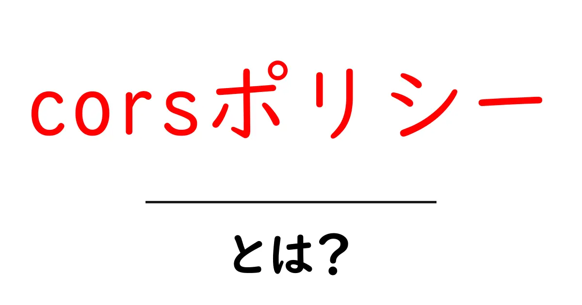 corsポリシー・とは？初心者にもわかる基本ガイド共起語・同意語・対義語も併せて解説！