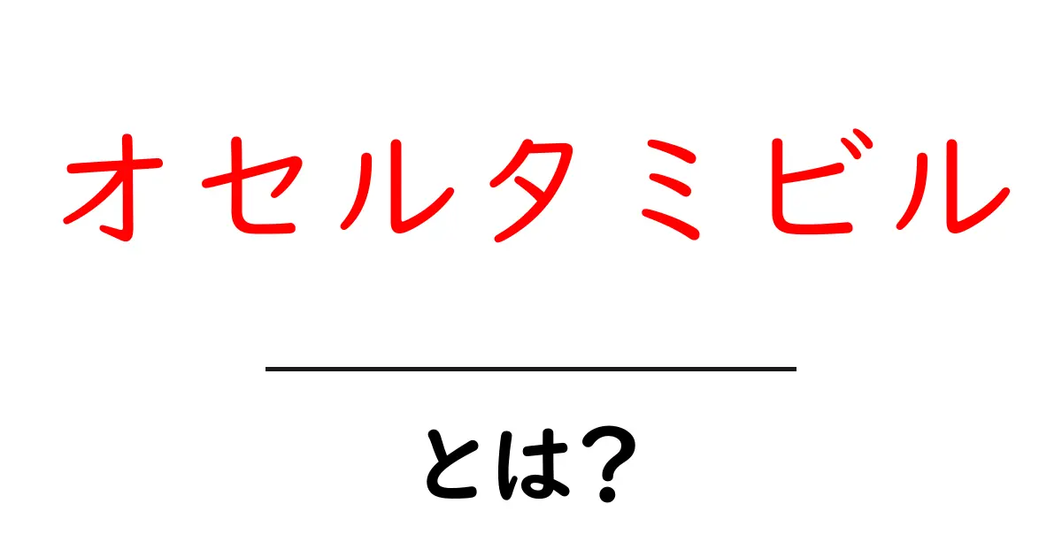 オセルタミビルとは?インフルエンザ治療薬の基礎をやさしく解説共起語・同意語・対義語も併せて解説!