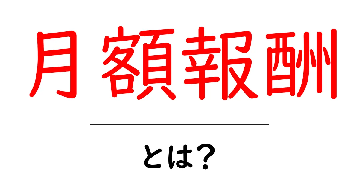 月額報酬・とは?初心者にもわかる基本ガイド共起語・同意語・対義語も併せて解説!