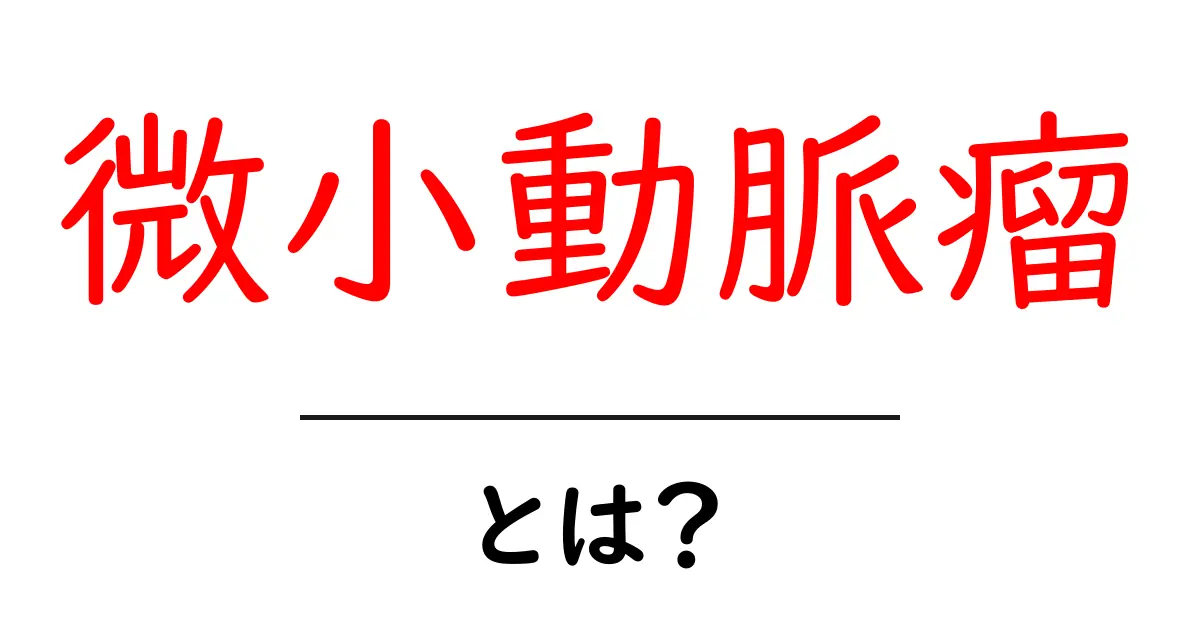 微小動脈瘤とは？安心してわかる基礎ガイド｜症状と対処を解説共起語・同意語・対義語も併せて解説！