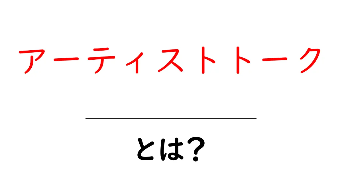 アーティストトーク・とは？初心者にもわかる基本と実践ガイド共起語・同意語・対義語も併せて解説！