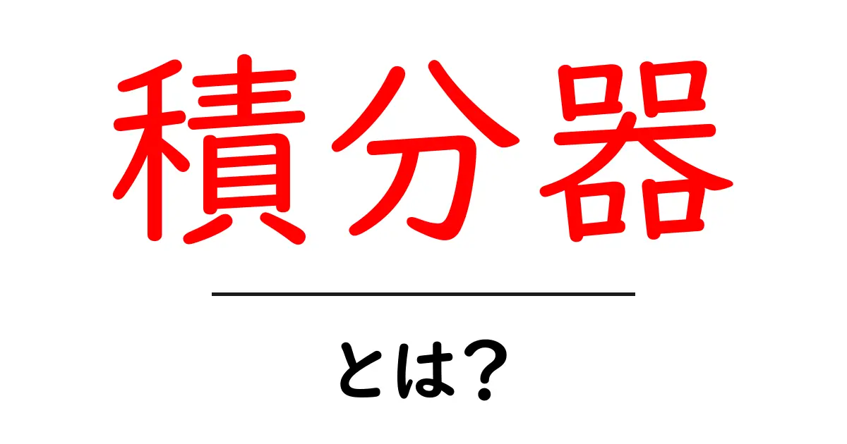 積分器・とは？初心者にも分かる基本と身近な例共起語・同意語・対義語も併せて解説！