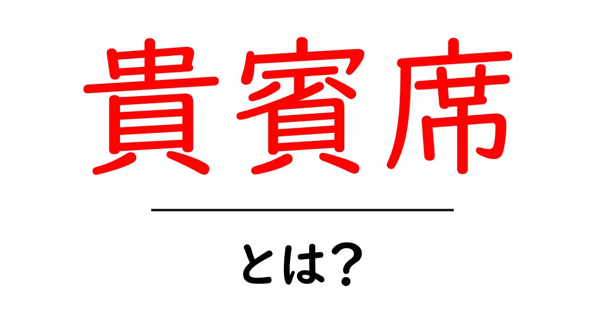 貴賓席・とは?初心者でも分かる意味と使い方の基本共起語・同意語・対義語も併せて解説!