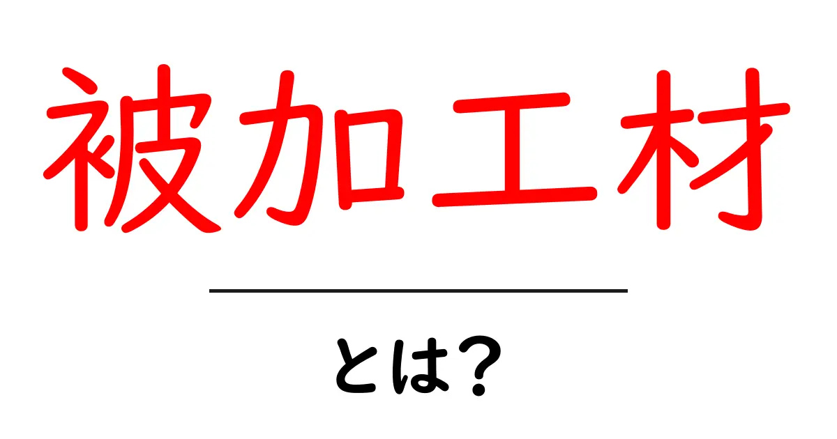 被加工材・とは？ 初心者でもわかる材料の選び方と加工の基本共起語・同意語・対義語も併せて解説！