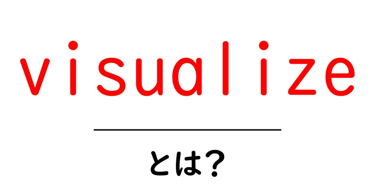 visualizeとは？初心者にもわかる視覚化の基本と活用ガイド共起語・同意語・対義語も併せて解説！