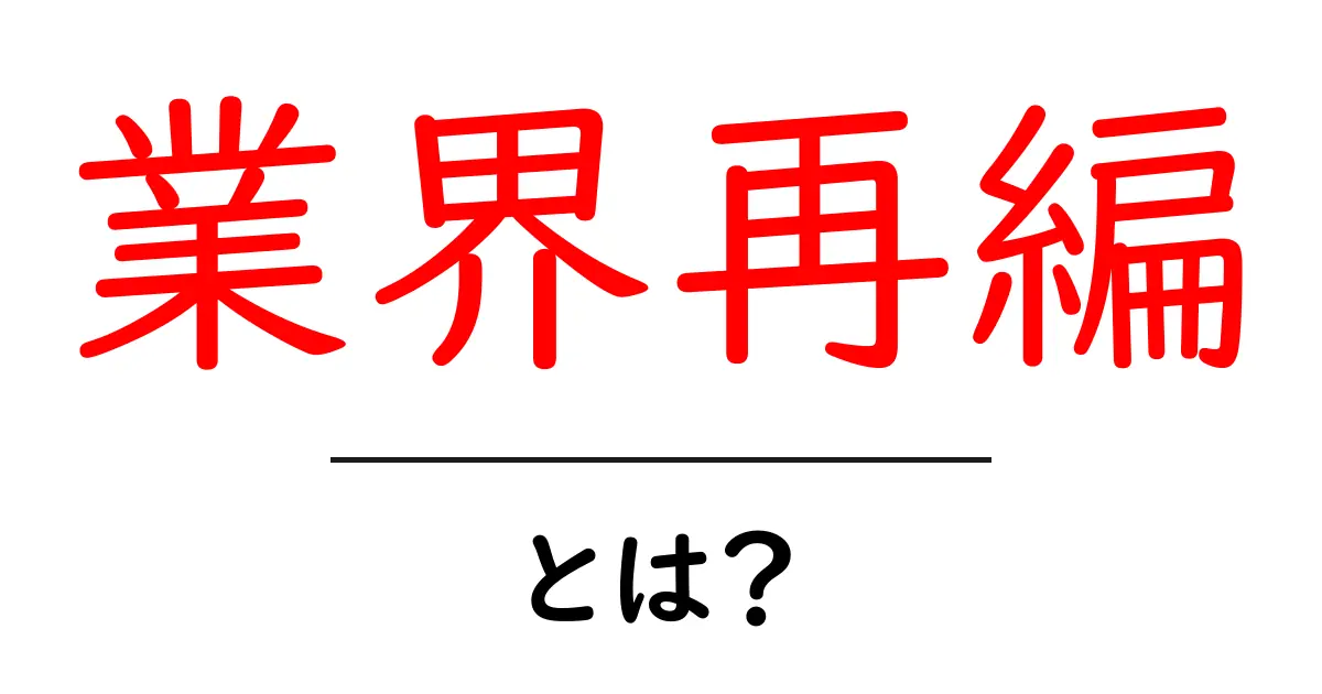業界再編・とは？初心者にも分かる基本と今の動き共起語・同意語・対義語も併せて解説！