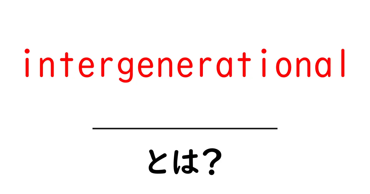 intergenerational とは？ 家族と社会をつなぐ意味と使い方をやさしく解説共起語・同意語・対義語も併せて解説！