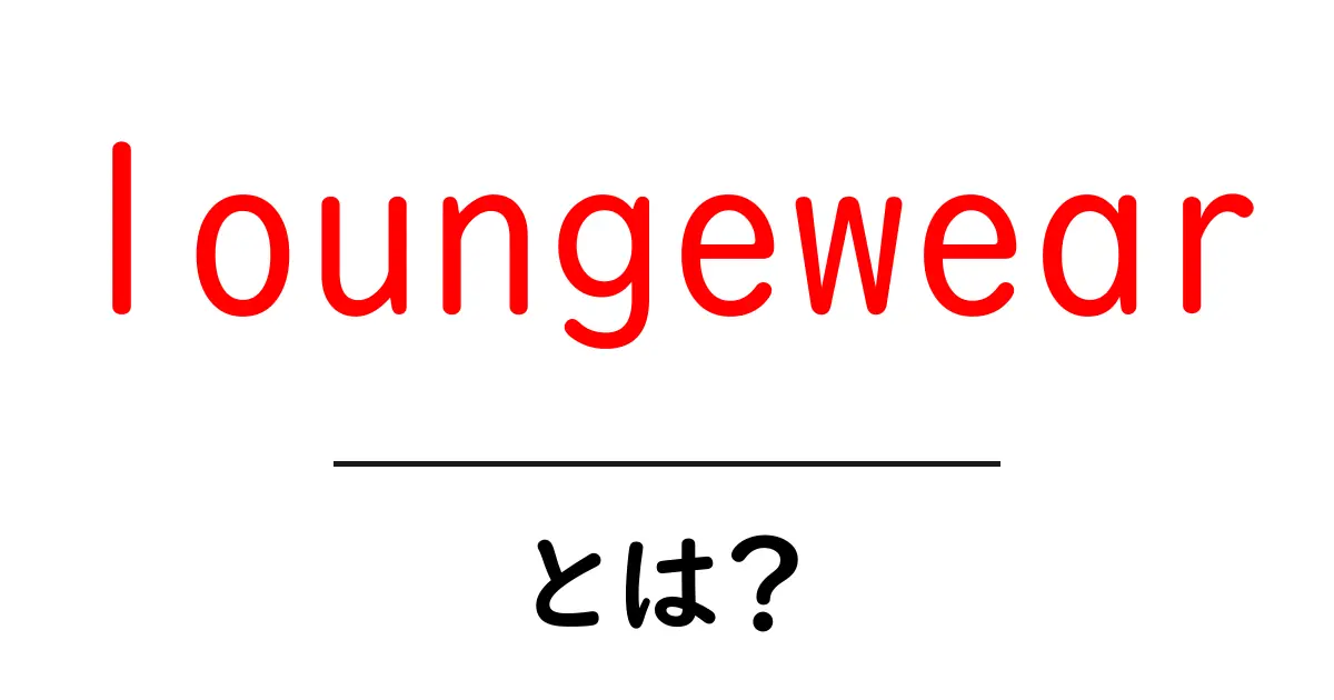 loungewearとは？初心者でも分かる基本と選び方共起語・同意語・対義語も併せて解説！