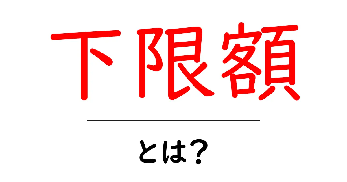 下限額・とは?初心者にも分かる基本と実生活での活用例共起語・同意語・対義語も併せて解説!