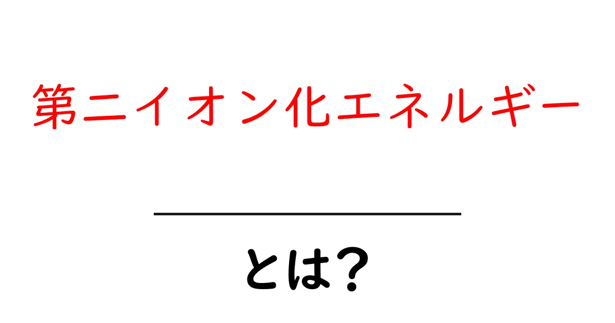 第二イオン化エネルギーとは？初心者にも分かる基本と身近な例共起語・同意語・対義語も併せて解説！