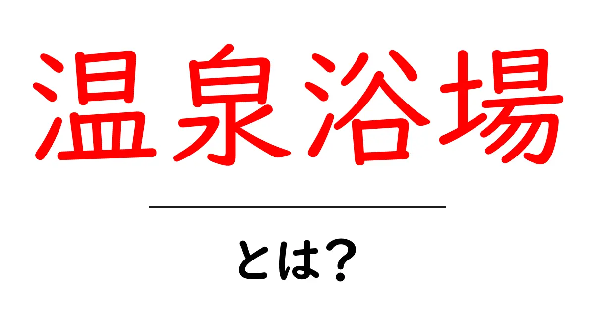 温泉浴場・とは?初心者にもわかる基本と選び方共起語・同意語・対義語も併せて解説!