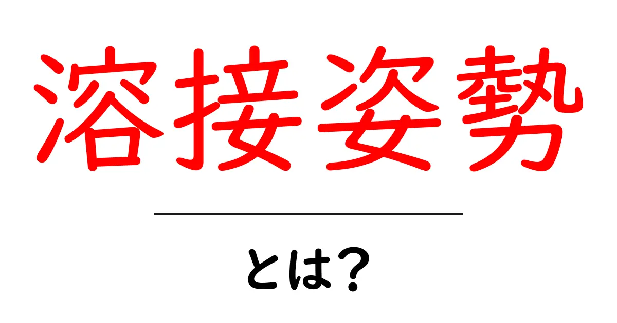溶接姿勢とは？初心者が知っておく基本とコツ共起語・同意語・対義語も併せて解説！