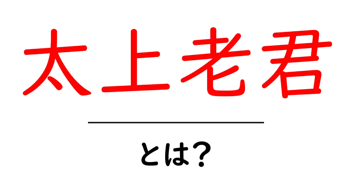 太上老君・とは?初心者にもわかる基本ガイドと歴史の解説共起語・同意語・対義語も併せて解説!