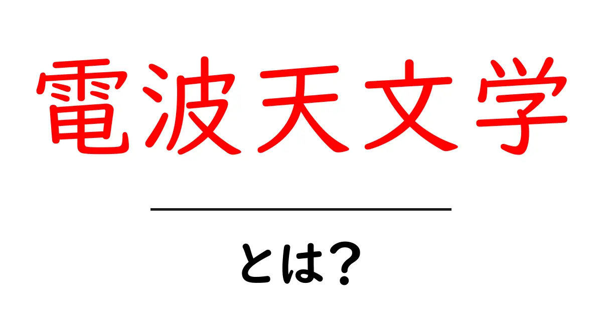 電波天文学とは？初心者にもわかる宇宙を聴く科学の入口共起語・同意語・対義語も併せて解説！