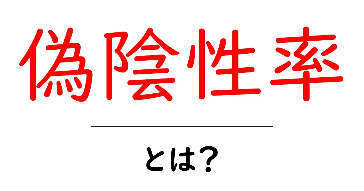 偽陰性率とは？検査の信頼を左右する重要な指標を初心者にもわかりやすく解説共起語・同意語・対義語も併せて解説！