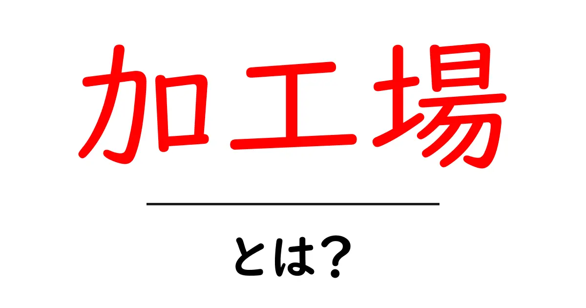 加工場・とは？初心者にもわかる基本ガイド共起語・同意語・対義語も併せて解説！