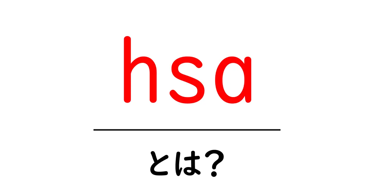 hsaとは？初心者でも分かる基礎解説と使い方のポイント共起語・同意語・対義語も併せて解説！