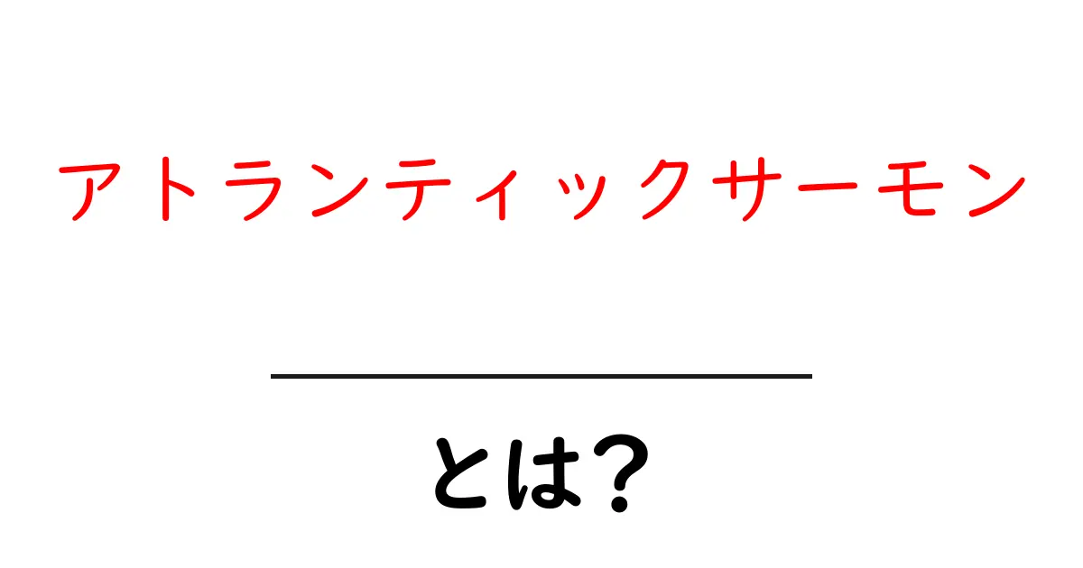 アトランティックサーモン・とは？初心者にもわかる基礎ガイド共起語・同意語・対義語も併せて解説！