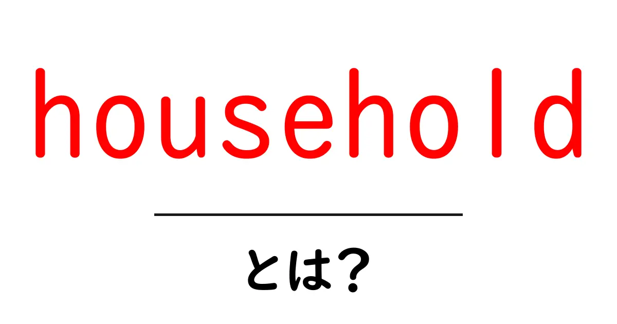 householdとは?初心者向けに居住者の集まりをわかりやすく解説共起語・同意語・対義語も併せて解説!