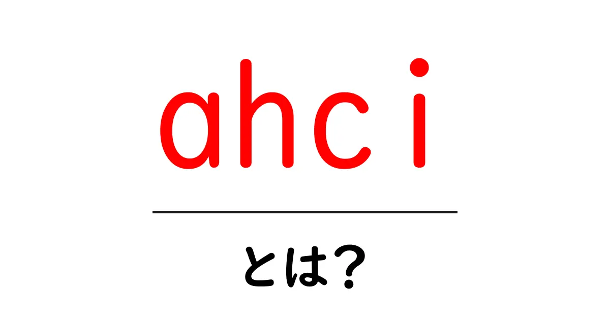 ahci・とは?初心者でも分かる徹底解説共起語・同意語・対義語も併せて解説!