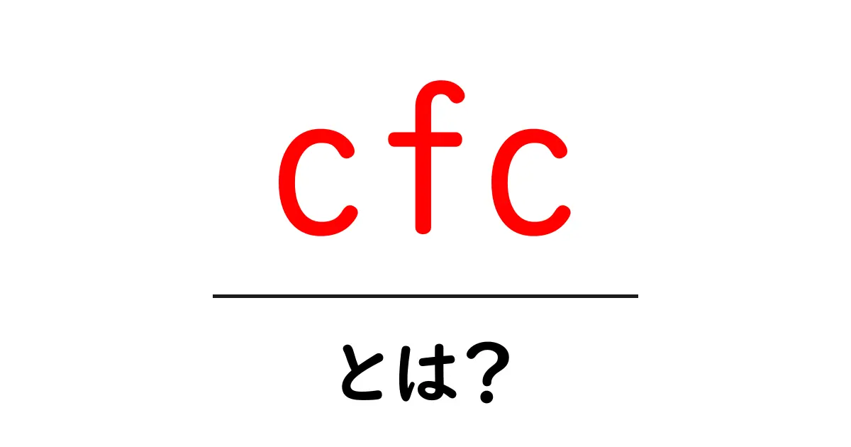 cfcとは？初心者にも伝わる意味と活用シーンをやさしく解説共起語・同意語・対義語も併せて解説！