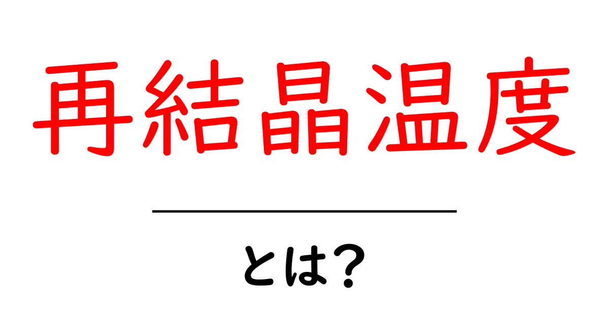 再結晶温度とは?初心者向けにやさしく解説する基礎と実例共起語・同意語・対義語も併せて解説!
