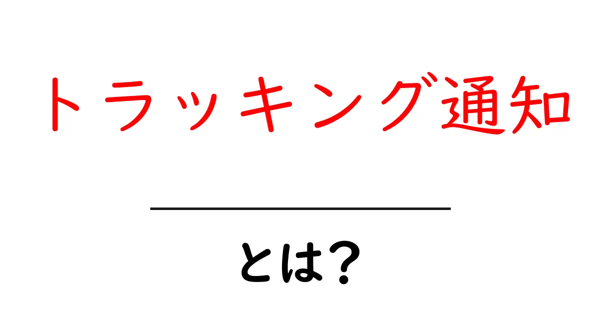 トラッキング通知とは？初心者にもわかる使い方と注意点共起語・同意語・対義語も併せて解説！
