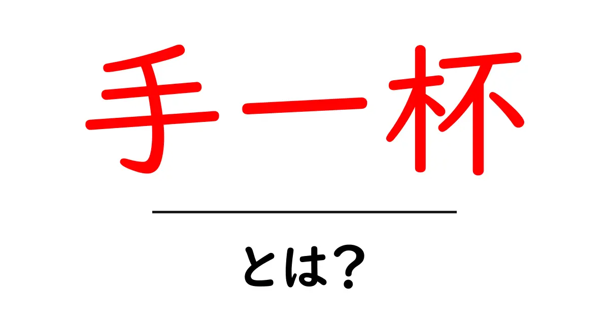 手一杯・とは？意味と使い方をわかりやすく解説共起語・同意語・対義語も併せて解説！