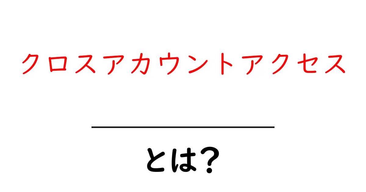 クロスアカウントアクセスとは?初心者でも分かる基本と対策ガイド共起語・同意語・対義語も併せて解説!