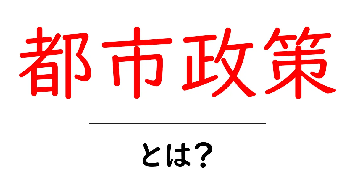 都市政策とは?初心者向けガイド:都市づくりの基本を学ぶ共起語・同意語・対義語も併せて解説!
