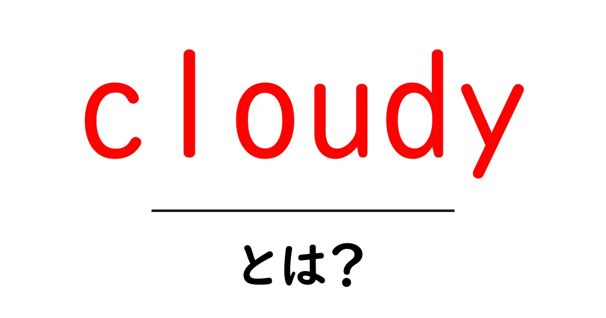 cloudyとは？初心者にも分かる意味と使い方ガイド共起語・同意語・対義語も併せて解説！