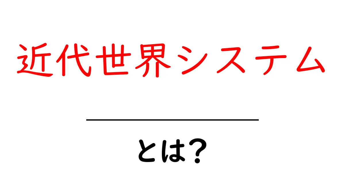 近代世界システム・とは？をやさしく解説する入門ガイド共起語・同意語・対義語も併せて解説！