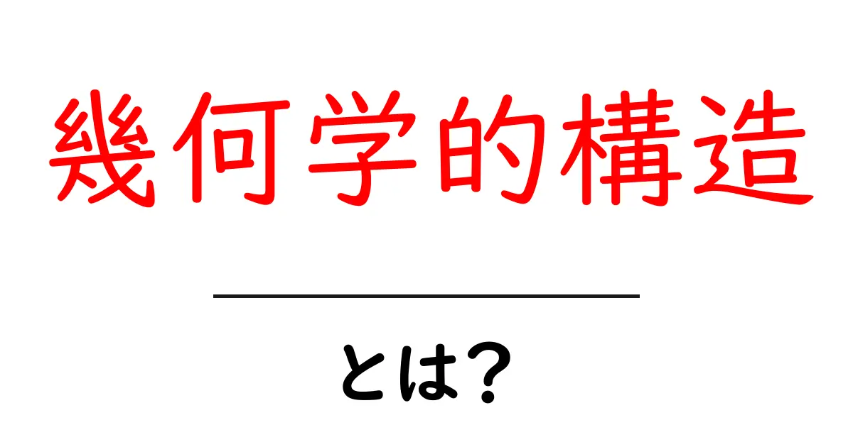幾何学的構造・とは?中学生にもわかる基本と身近な例共起語・同意語・対義語も併せて解説!