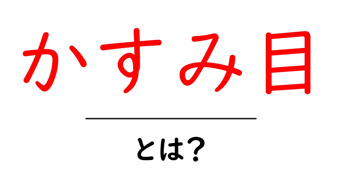 かすみ目とは？初心者にもわかる原因と対策ガイド共起語・同意語・対義語も併せて解説！