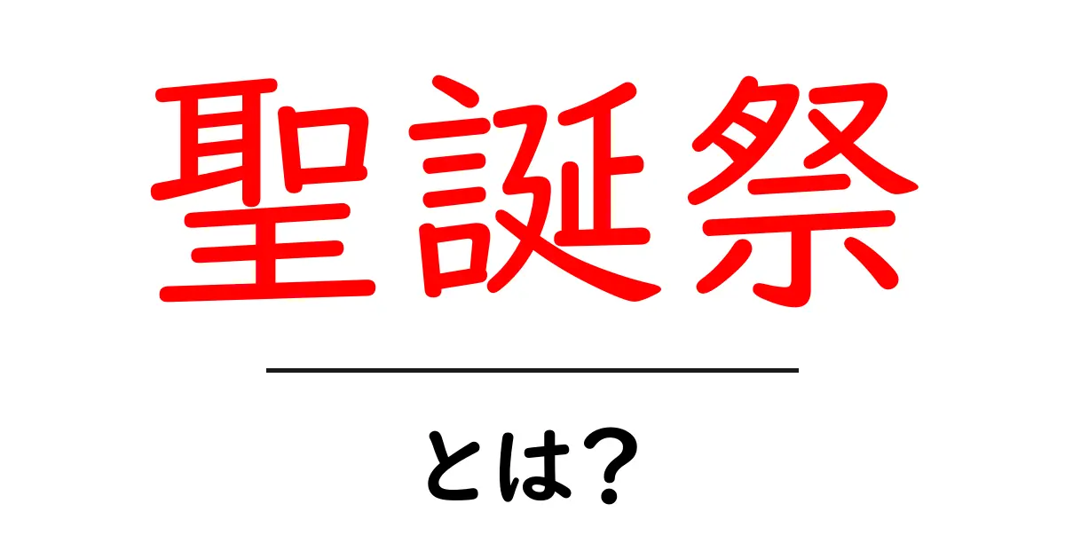 聖誕祭とは？初心者にもわかる聖誕祭の基礎と世界の祝われ方共起語・同意語・対義語も併せて解説！