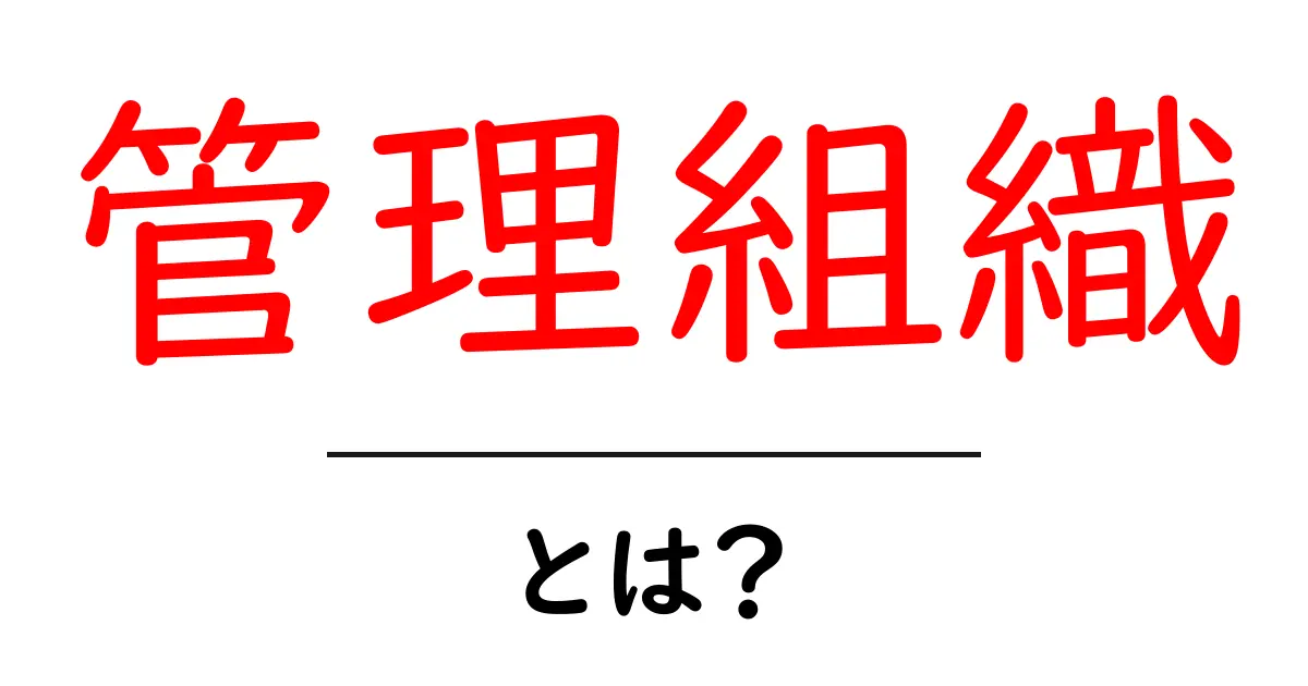管理組織・とは？初心者にも分かる基本ガイド共起語・同意語・対義語も併せて解説！