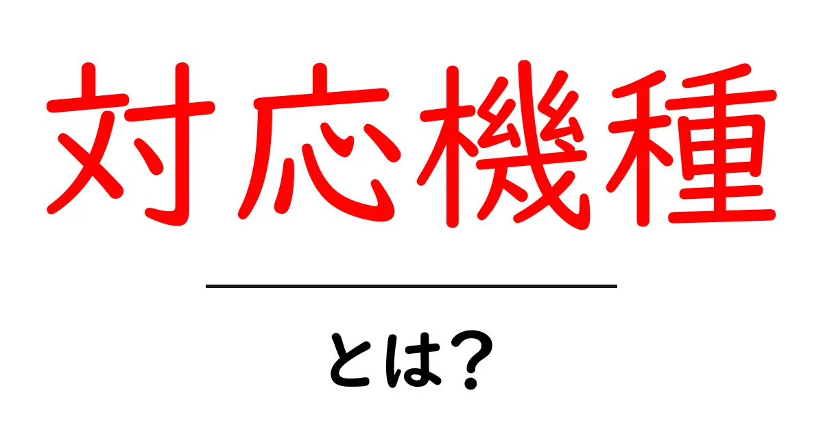 対応機種・とは？初心者でもすぐ分かる互換性の基礎と確認方法共起語・同意語・対義語も併せて解説！