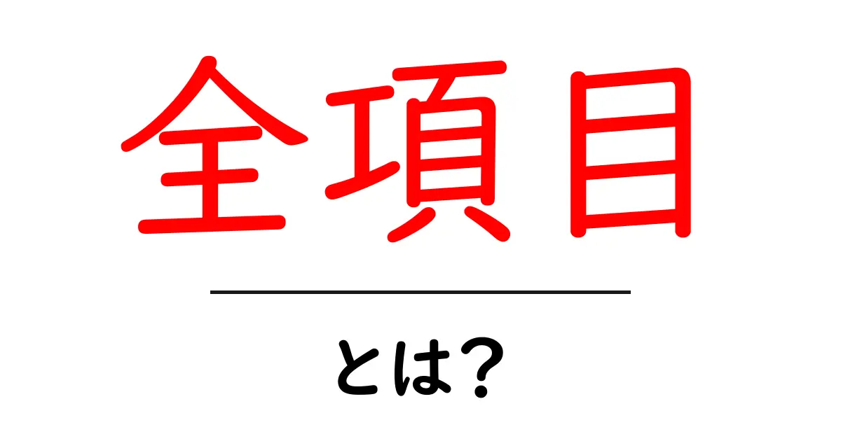 全項目・とは？初心者にもわかる解説と使い方のコツ共起語・同意語・対義語も併せて解説！