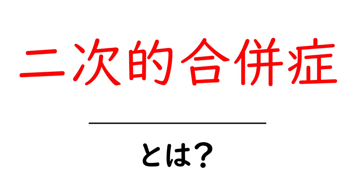 二次的合併症・とは? 病気が引き起こす追加の問題をわかりやすく解説共起語・同意語・対義語も併せて解説!
