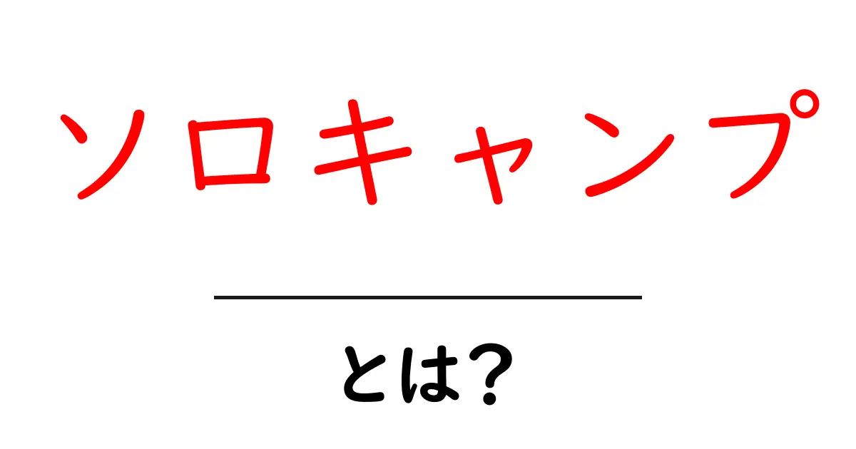 ソロキャンプとは？初心者にも分かる基本と始め方ガイド共起語・同意語・対義語も併せて解説！