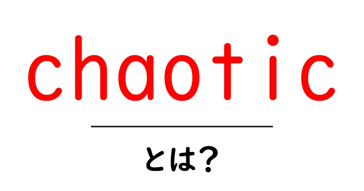 chaoticとは？意味と使い方を初心者向けに解説共起語・同意語・対義語も併せて解説！