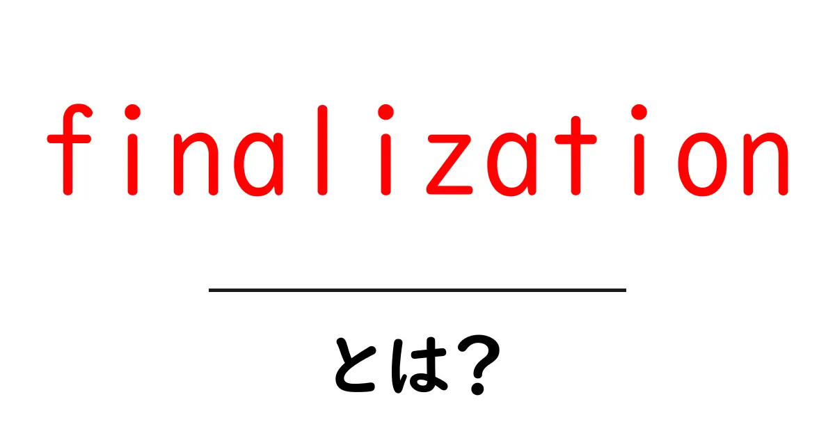 finalizationとは？初心者向けにやさしく解説する基礎ガイド共起語・同意語・対義語も併せて解説！