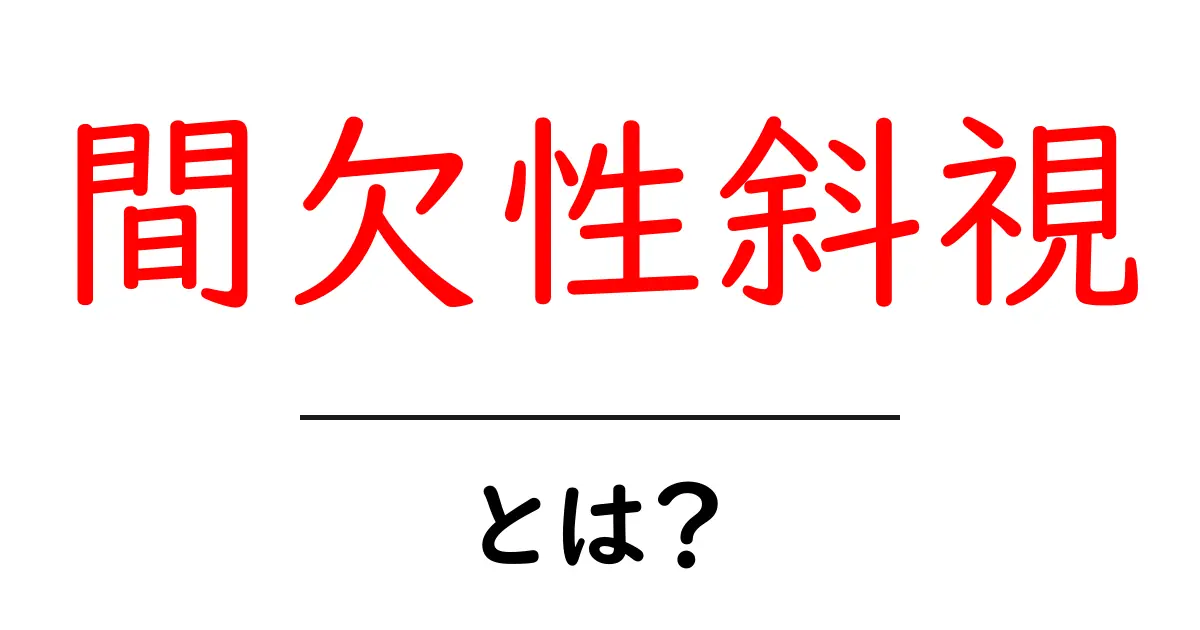 間欠性斜視とは？初心者向けに原因と症状をわかりやすく解説共起語・同意語・対義語も併せて解説！