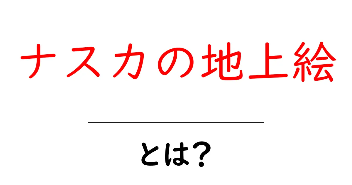 ナスカの地上絵・とは? 初心者にもわかる謎と伝説の解説共起語・同意語・対義語も併せて解説!