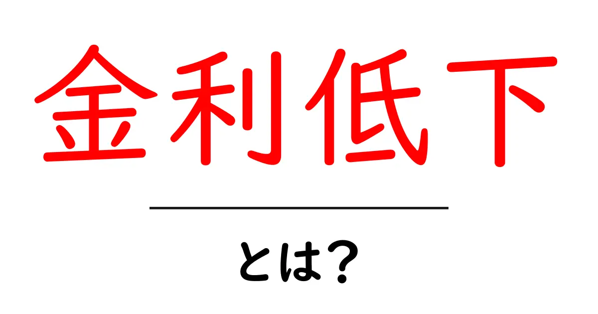 金利低下・とは?初心者にもわかるやさしい解説共起語・同意語・対義語も併せて解説!