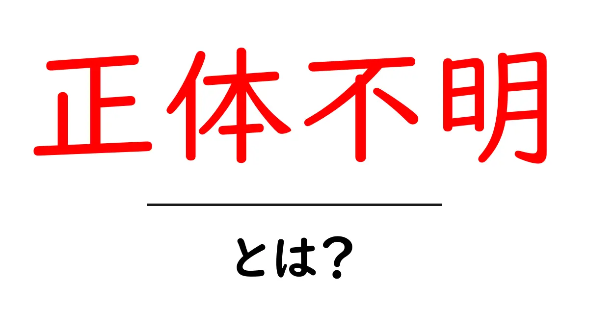 正体不明とは？今すぐ知るべき意味と見分け方を初心者向けに解説共起語・同意語・対義語も併せて解説！