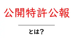 公開特許公報とは？初心者にもわかる基本ガイドと読み方のコツ共起語・同意語・対義語も併せて解説！