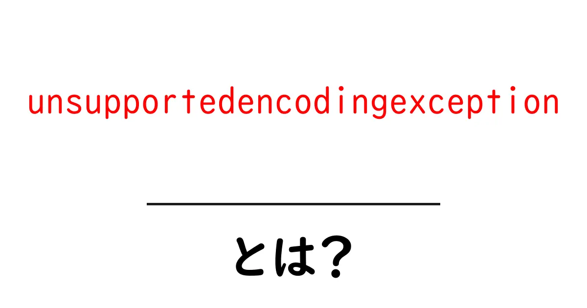 unsupportedencodingexceptionとは？初心者にも分かる原因と対処法ガイド共起語・同意語・対義語も併せて解説！