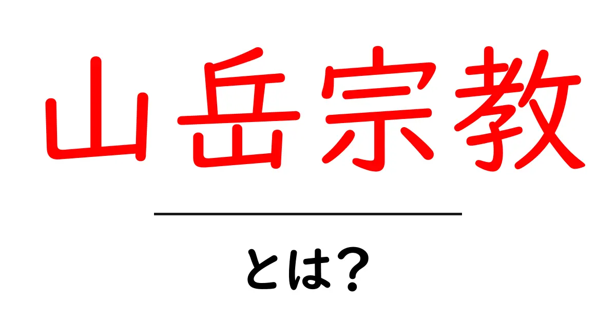 山岳宗教・とは？初心者にも分かる基礎ガイド共起語・同意語・対義語も併せて解説！
